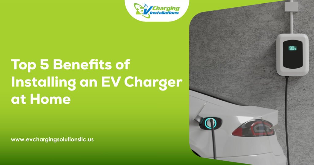 Top 5 Benefits of Installing an EV Charger at Home